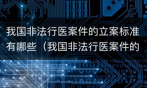 我国非法行医案件的立案标准有哪些（我国非法行医案件的立案标准有哪些呢）