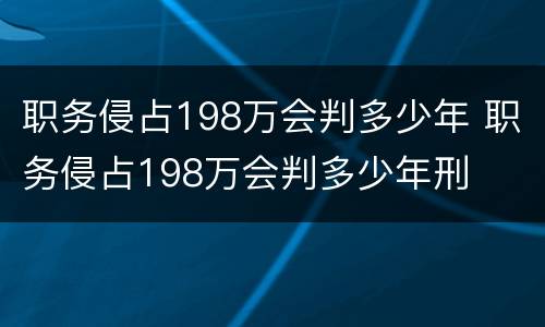 职务侵占198万会判多少年 职务侵占198万会判多少年刑
