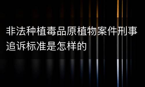 非法种植毒品原植物案件刑事追诉标准是怎样的