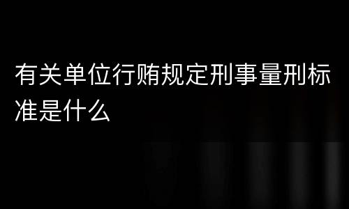 有关单位行贿规定刑事量刑标准是什么