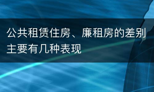 公共租赁住房、廉租房的差别主要有几种表现