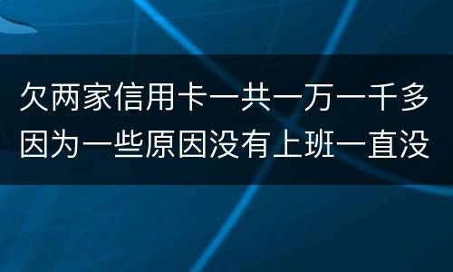欠两家信用卡一共一万一千多因为一些原因没有上班一直没还上