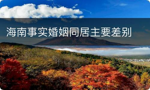 海南事实婚姻同居主要差别