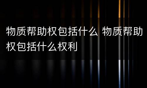 物质帮助权包括什么 物质帮助权包括什么权利