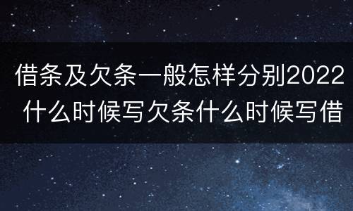 借条及欠条一般怎样分别2022 什么时候写欠条什么时候写借条