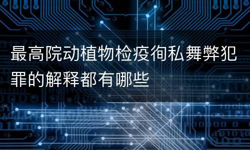 最高院动植物检疫徇私舞弊犯罪的解释都有哪些