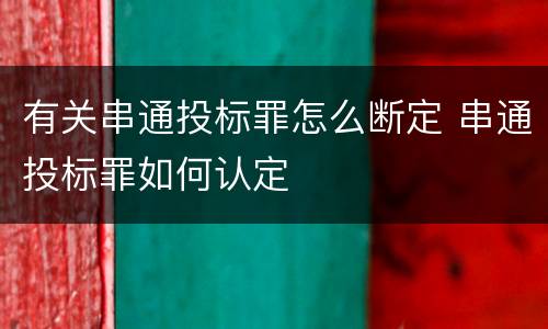 有关串通投标罪怎么断定 串通投标罪如何认定