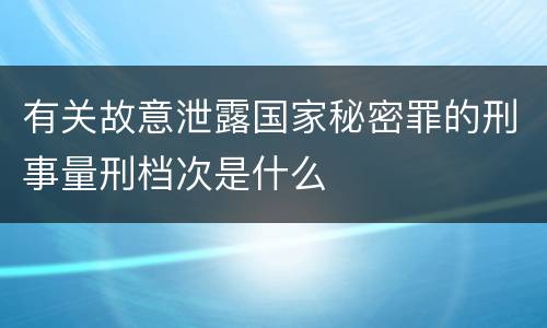 有关故意泄露国家秘密罪的刑事量刑档次是什么