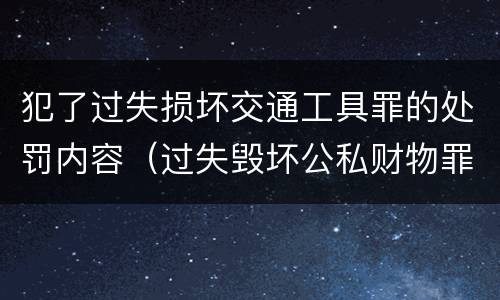 犯了过失损坏交通工具罪的处罚内容（过失毁坏公私财物罪立案标准）