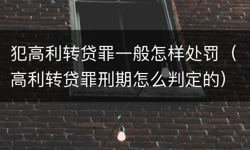 犯高利转贷罪一般怎样处罚（高利转贷罪刑期怎么判定的）