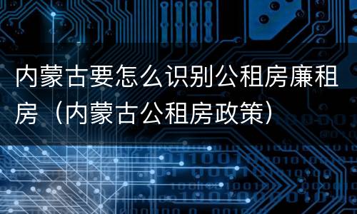 内蒙古要怎么识别公租房廉租房（内蒙古公租房政策）