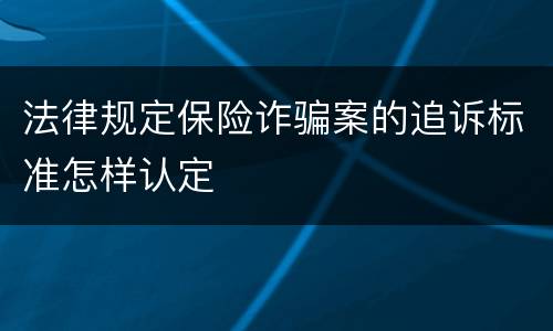 法律规定保险诈骗案的追诉标准怎样认定