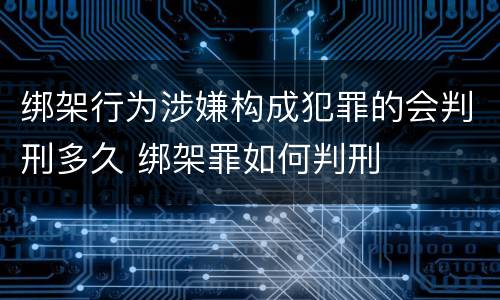 绑架行为涉嫌构成犯罪的会判刑多久 绑架罪如何判刑