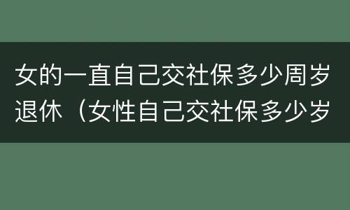 女的一直自己交社保多少周岁退休（女性自己交社保多少岁可以领社保）