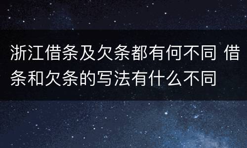 浙江借条及欠条都有何不同 借条和欠条的写法有什么不同