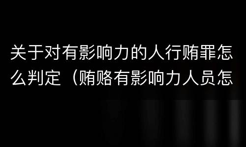 关于对有影响力的人行贿罪怎么判定（贿赂有影响力人员怎么定罪）