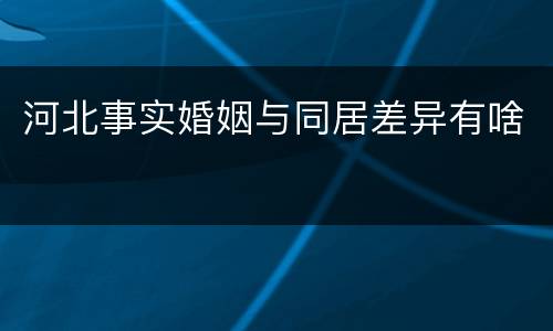 河北事实婚姻与同居差异有啥