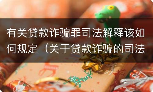 有关贷款诈骗罪司法解释该如何规定（关于贷款诈骗的司法解释）