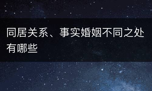同居关系、事实婚姻不同之处有哪些