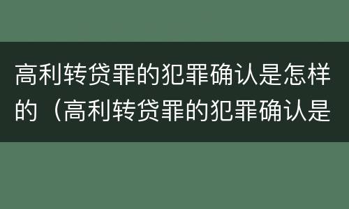高利转贷罪的犯罪确认是怎样的（高利转贷罪的犯罪确认是怎样的情形）