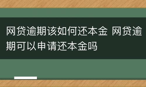 网贷逾期该如何还本金 网贷逾期可以申请还本金吗