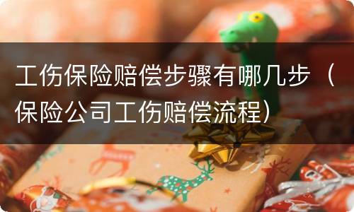 工伤保险赔偿步骤有哪几步（保险公司工伤赔偿流程）
