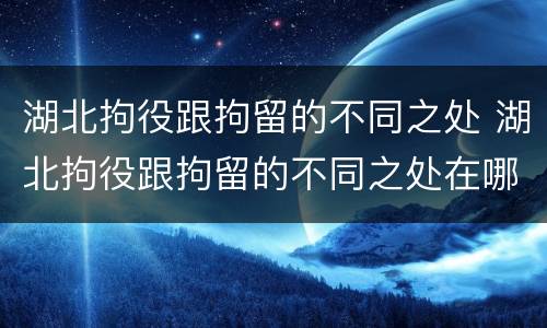 湖北拘役跟拘留的不同之处 湖北拘役跟拘留的不同之处在哪