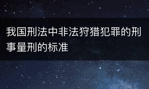 我国刑法中非法狩猎犯罪的刑事量刑的标准