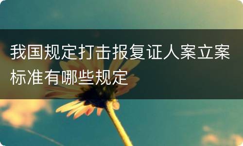我国规定打击报复证人案立案标准有哪些规定