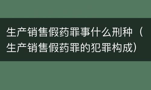 生产销售假药罪事什么刑种（生产销售假药罪的犯罪构成）