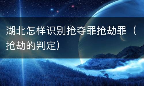 湖北怎样识别抢夺罪抢劫罪（抢劫的判定）