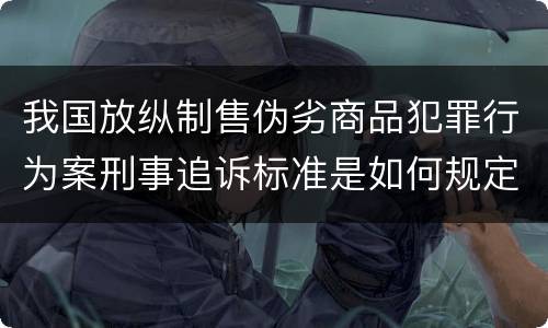 我国放纵制售伪劣商品犯罪行为案刑事追诉标准是如何规定