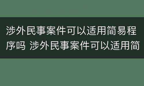 涉外民事案件可以适用简易程序吗 涉外民事案件可以适用简易程序吗为什么