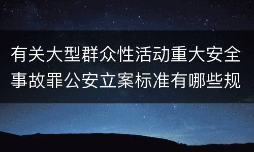 有关大型群众性活动重大安全事故罪公安立案标准有哪些规定