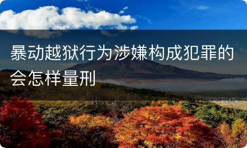 暴动越狱行为涉嫌构成犯罪的会怎样量刑