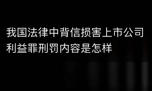 我国法律中背信损害上市公司利益罪刑罚内容是怎样