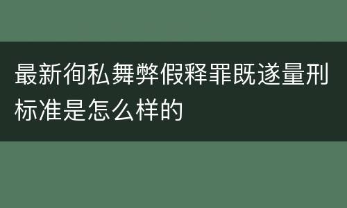 最新徇私舞弊假释罪既遂量刑标准是怎么样的