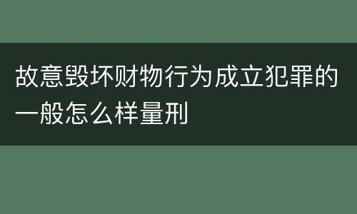 故意毁坏财物行为成立犯罪的一般怎么样量刑