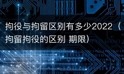 拘役与拘留区别有多少2022（拘留拘役的区别 期限）