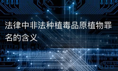 法律中非法种植毒品原植物罪名的含义