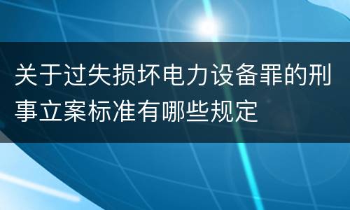 关于过失损坏电力设备罪的刑事立案标准有哪些规定