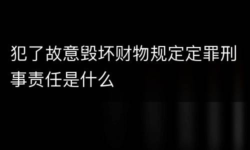 犯了故意毁坏财物规定定罪刑事责任是什么