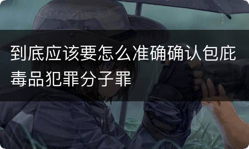 到底应该要怎么准确确认包庇毒品犯罪分子罪