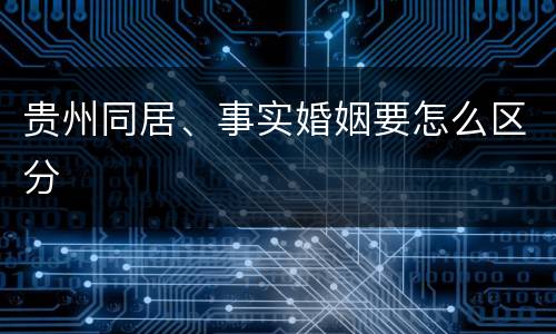 贵州同居、事实婚姻要怎么区分