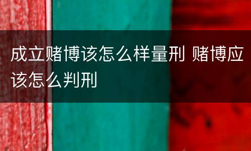 成立赌博该怎么样量刑 赌博应该怎么判刑
