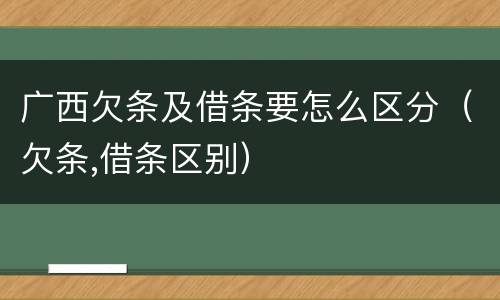 广西欠条及借条要怎么区分（欠条,借条区别）