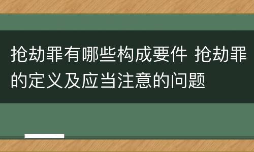 抢劫罪有哪些构成要件 抢劫罪的定义及应当注意的问题
