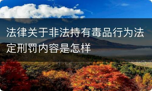 法律关于非法持有毒品行为法定刑罚内容是怎样