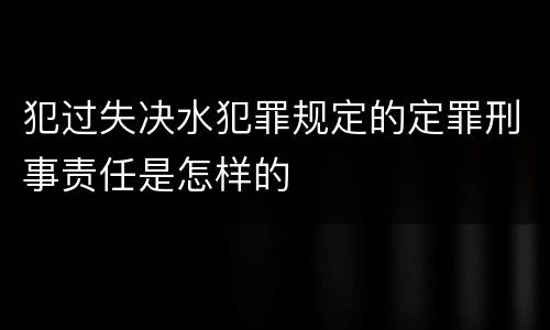 犯过失决水犯罪规定的定罪刑事责任是怎样的