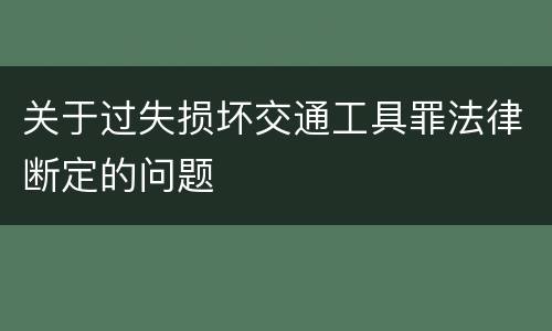 关于过失损坏交通工具罪法律断定的问题